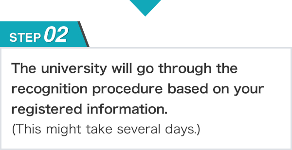 STEP02 The university will go through the recognition procedure based on your registered information.